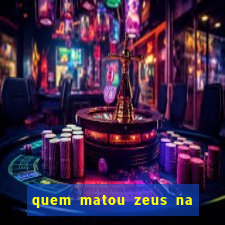 quem matou zeus na mitologia grega